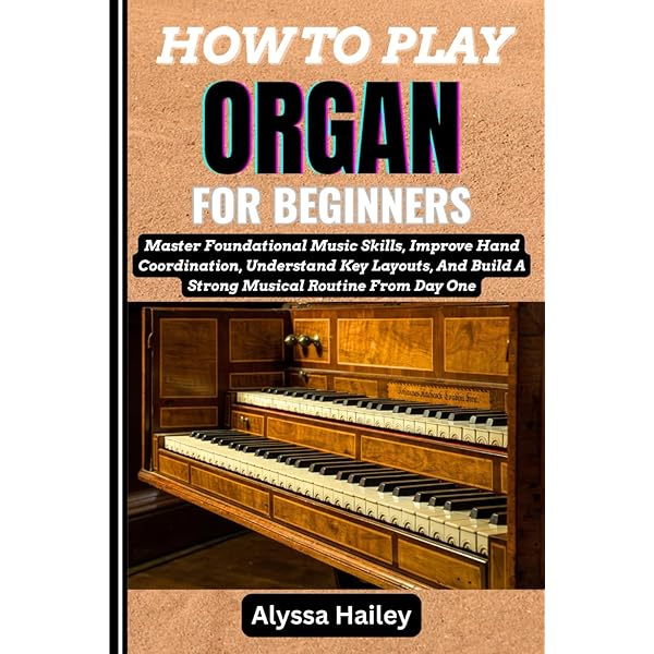 HOW TO PLAY THE ORGAN FOR BEGINNERS: A Step-By-Step Guide For